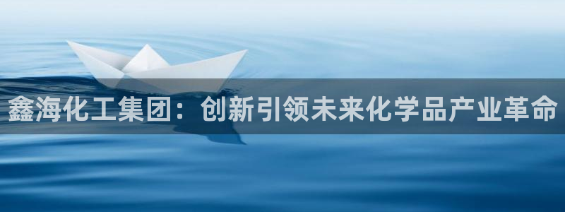 球盟会官方网站是什么：鑫海化工集团：创新引领未来化学品产业革