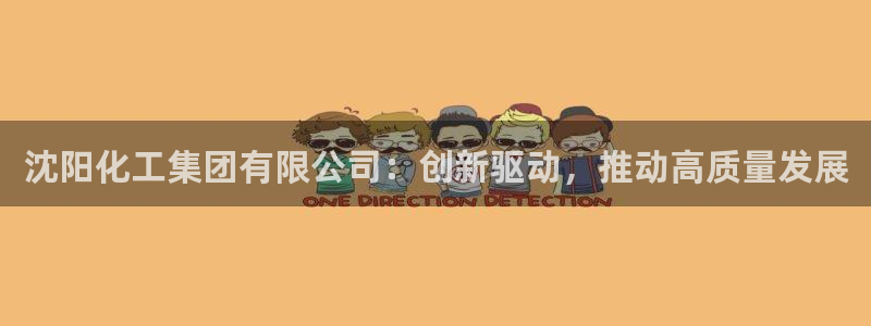 球盟会APP最新地址：沈阳化工集团有限公司：创新驱动，推动高