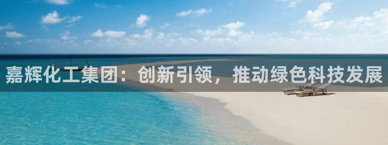 球盟会官网app下载：嘉辉化工集团：创新引领，推动绿色科技发