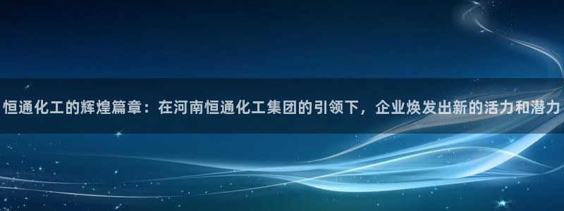 球盟会封禁：恒通化工的辉煌篇章：在河南恒通化工集团的引领下，