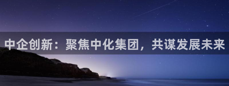 球盟会福利码2023最简单三个步骤：中企创新：聚焦中化集团，