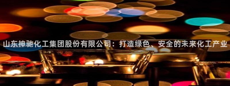 球盟会黑款吗知乎小说：山东神驰化工集团股份有限公司：打造绿色