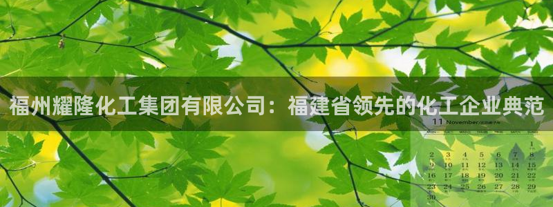 球盟会官方平台入口：福州耀隆化工集团有限公司：福建省领先的化