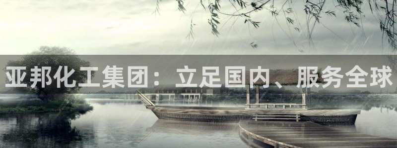 球盟会类似的网站：亚邦化工集团：立足国内、服务全球