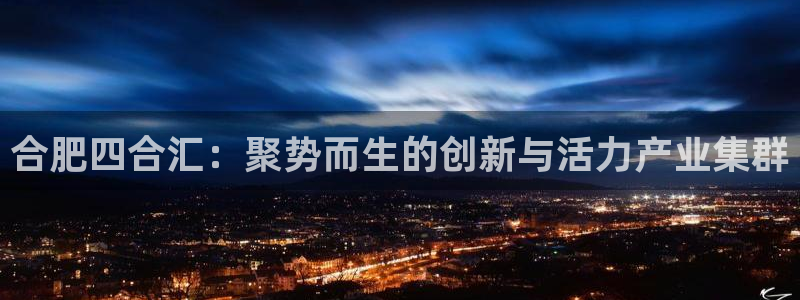 球盟会体育app官方网站：合肥四合汇：聚势而生的创新与活力产