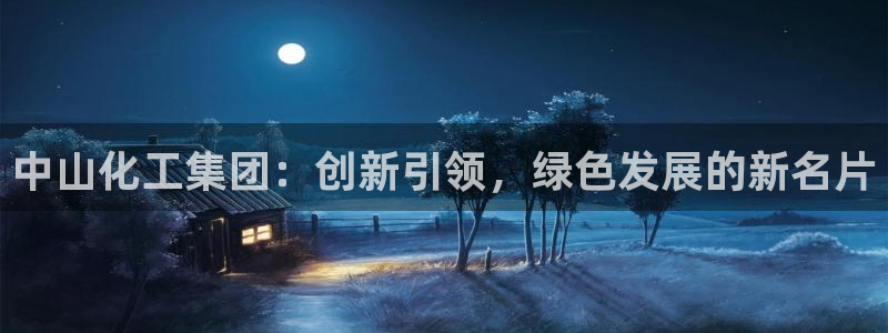 球盟会下载最新版：中山化工集团：创新引领，绿色发展的新名片