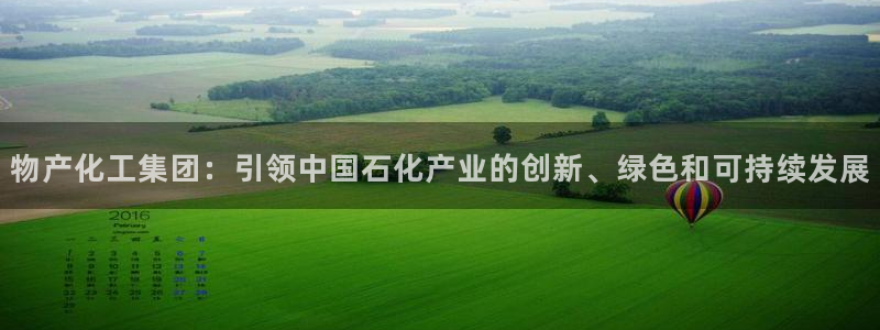 球盟会qmh网址：物产化工集团：引领中国石化产业的创新、绿色