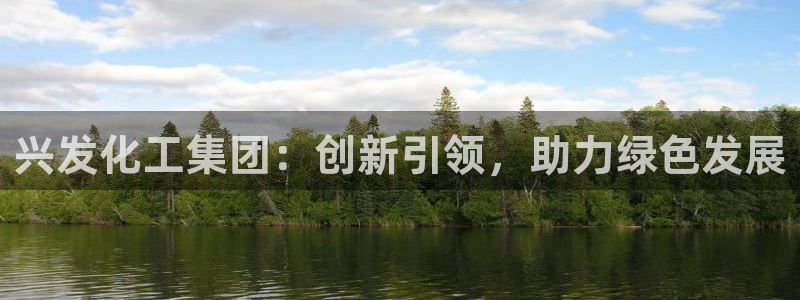 球盟会体育app官方网站：兴发化工集团：创新引领，助力绿色发