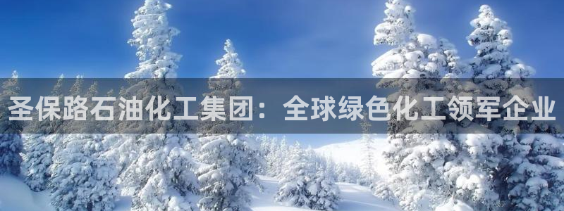 球盟会和中欧：圣保路石油化工集团：全球绿色化工领军企业