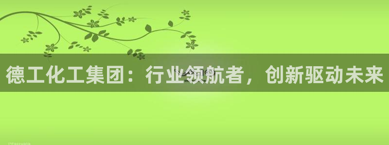球盟会中国官方网站：德工化工集团：行业领