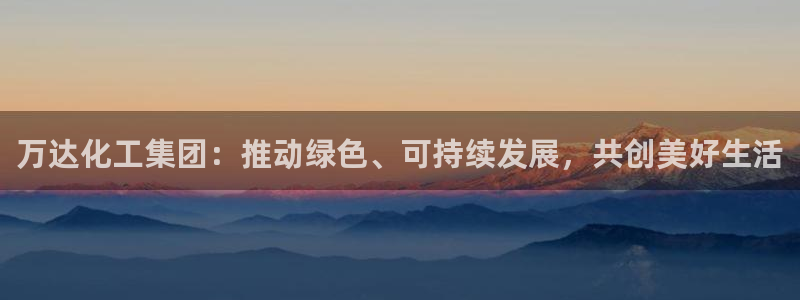 球盟会登录入口：万达化工集团：推动绿色、