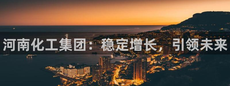 球盟会最新地址备用：河南化工集团：稳定增长，引领未来