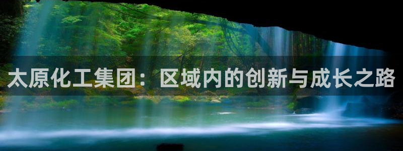 球盟会登陆中心：太原化工集团：区域内的创新与成长之路