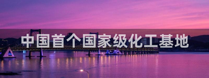 球盟会qmh网页版登录：中国首个国家级化工基地