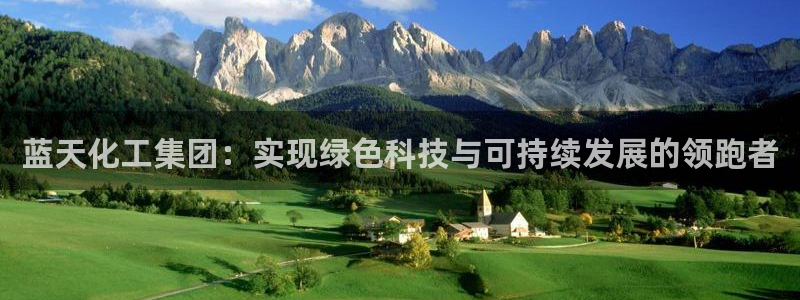 球盟会app手机登录：蓝天化工集团：实现绿色科技与可持续发展