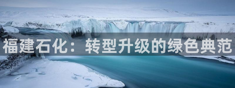 球盟会出款黑了：福建石化：转型升级的绿色典范