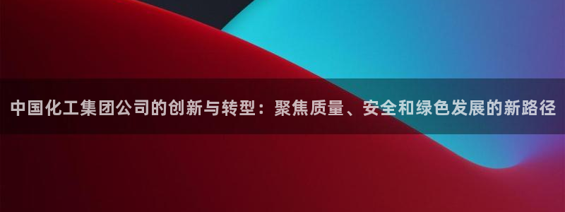 球盟会有没有黑单的球员：中国化工集团公司的创新与转型：聚焦质