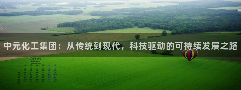 球盟会app网址多少：中元化工集团：从传统到现代，科技驱动的