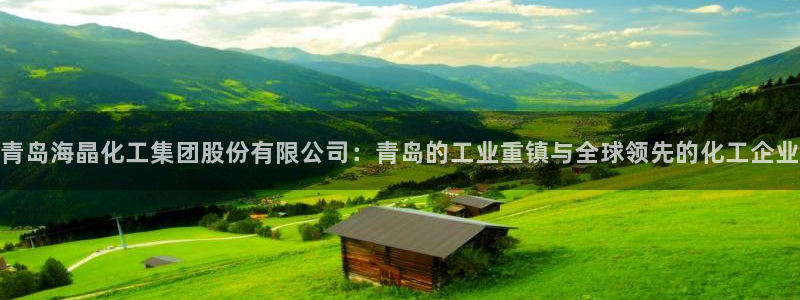 球盟会APP最新地址：青岛海晶化工集团股份有限公司：青岛的工