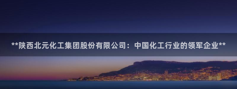 球盟会中国网页登录：**陕西北元化工集团股份有限公司：中国化