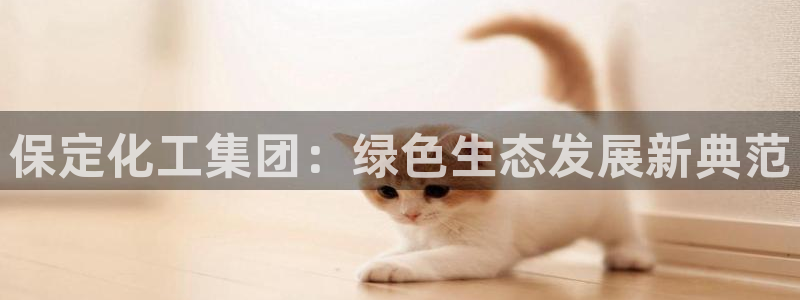 球盟会官方app首页入口：保定化工集团：绿色生态发展新典范