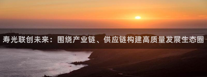 球盟会官网app下载：寿光联创未来：围绕