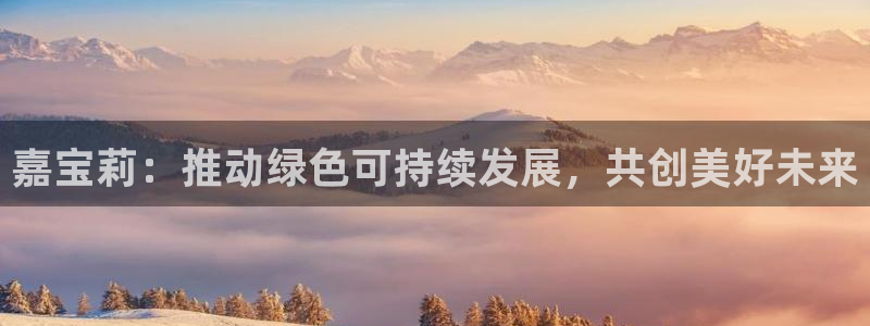 球盟会电子：嘉宝莉：推动绿色可持续发展，共创美好未来