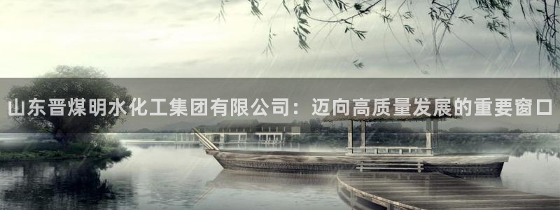 球盟会黑款吗还是白款：山东晋煤明水化工集团有限公司：迈向高质